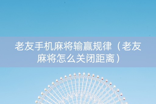 老友手机麻将输赢规律（老友麻将怎么关闭距离）