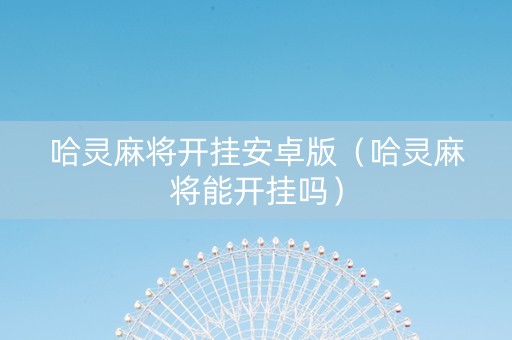 哈灵麻将开挂安卓版（哈灵麻将能开挂吗）