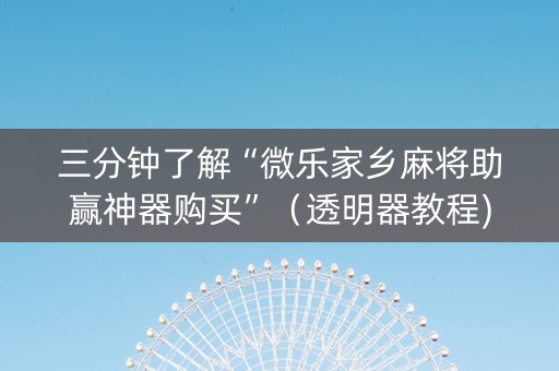 三分钟了解“微乐家乡麻将助赢神器购买”（透明器教程)