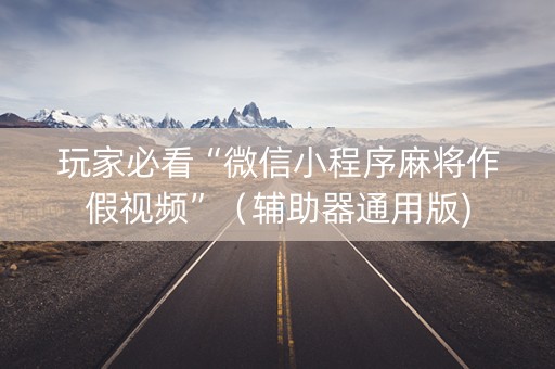 玩家必看“微信小程序麻将作假视频”（辅助器通用版)