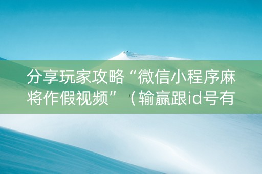 分享玩家攻略“微信小程序麻将作假视频”（输赢跟id号有关系吗)