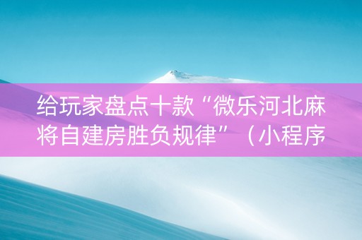 给玩家盘点十款“微乐河北麻将自建房胜负规律”（小程序必赢神器)
