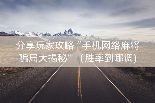 分享玩家攻略“手机网络麻将骗局大揭秘”（胜率到哪调)