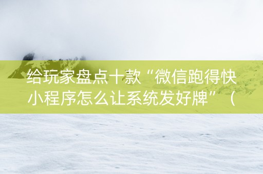 给玩家盘点十款“微信跑得快小程序怎么让系统发好牌”（为什么有人一直赢)