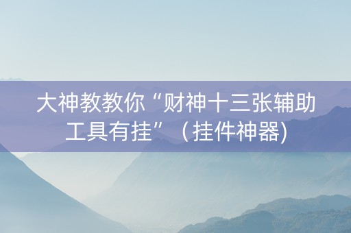 大神教教你“财神十三张辅助工具有挂”（挂件神器)