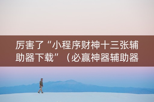 厉害了“小程序财神十三张辅助器下载”（必赢神器辅助器)