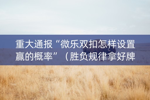 重大通报“微乐双扣怎样设置赢的概率”（胜负规律拿好牌)