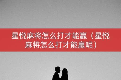 星悦麻将怎么打才能赢（星悦麻将怎么打才能赢呢）