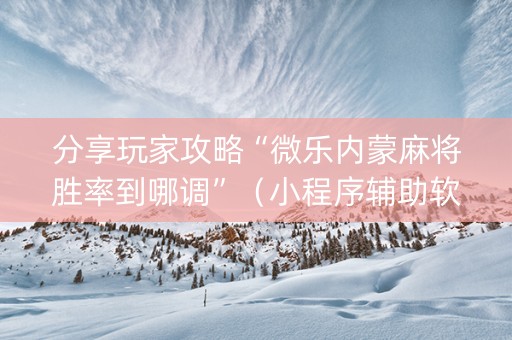 分享玩家攻略“微乐内蒙麻将胜率到哪调”（小程序辅助软件)