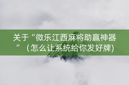 关于“微乐江西麻将助赢神器”（怎么让系统给你发好牌)