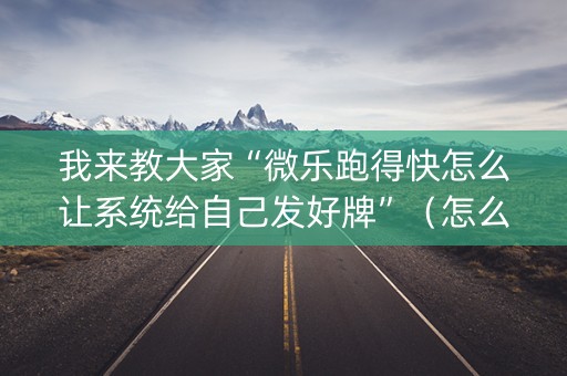 我来教大家“微乐跑得快怎么让系统给自己发好牌”（怎么增加胜率)
