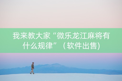 我来教大家“微乐龙江麻将有什么规律”（软件出售)