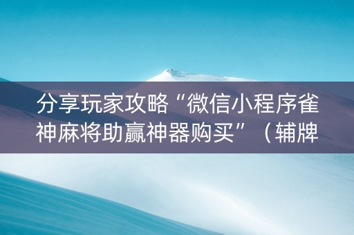 分享玩家攻略“微信小程序雀神麻将助赢神器购买”（辅牌器插件购买)