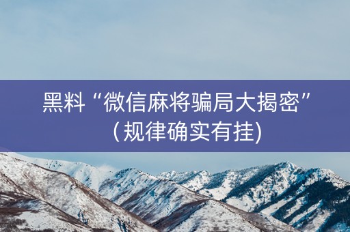 黑料“微信麻将骗局大揭密”（规律确实有挂)
