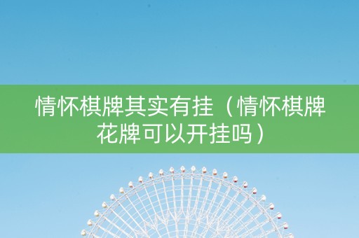 情怀棋牌其实有挂（情怀棋牌花牌可以开挂吗）
