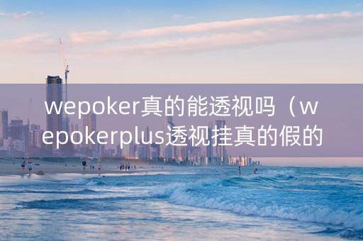 wepoker真的能透视吗（wepokerplus透视挂真的假的）