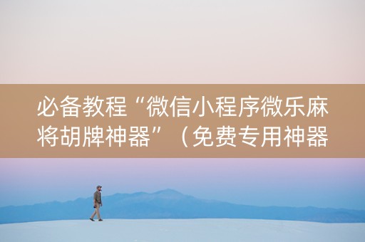必备教程“微信小程序微乐麻将胡牌神器”（免费专用神器)