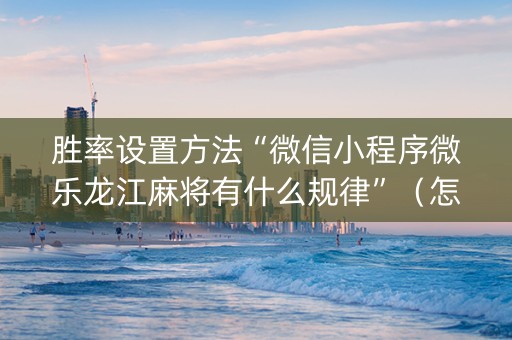 胜率设置方法“微信小程序微乐龙江麻将有什么规律”（怎么让系统给自己好牌)