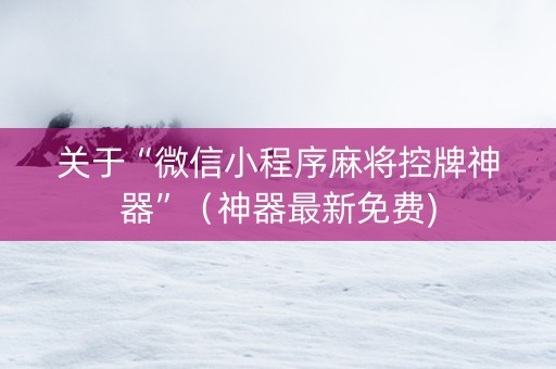关于“微信小程序麻将控牌神器”（神器最新免费)