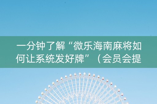 一分钟了解“微乐海南麻将如何让系统发好牌”（会员会提高胜率吗)
