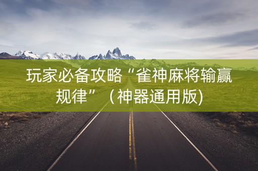 玩家必备攻略“雀神麻将输赢规律”（神器通用版)