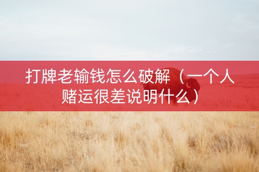 打牌老输钱怎么破解（一个人赌运很差说明什么）