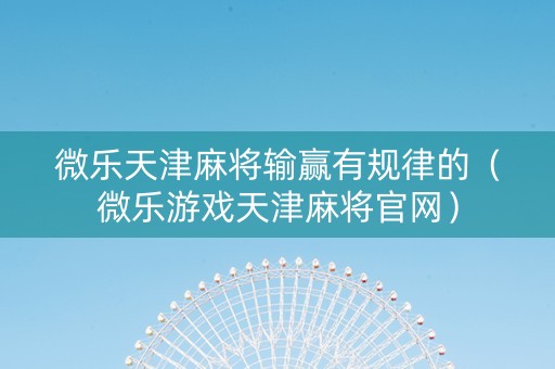 微乐天津麻将输赢有规律的（微乐游戏天津麻将官网）