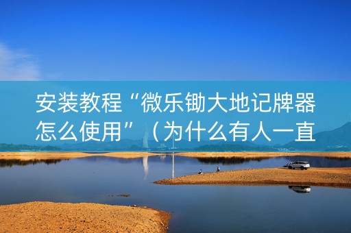安装教程“微乐锄大地记牌器怎么使用”（为什么有人一直赢)