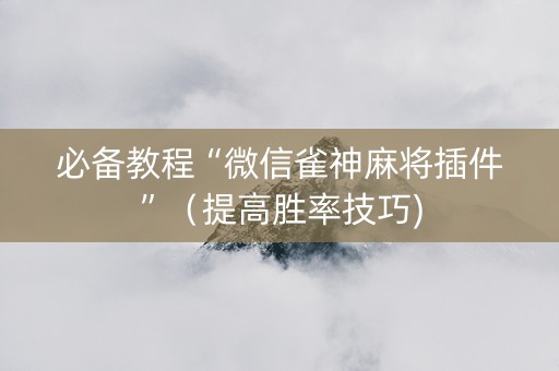 必备教程“微信雀神麻将插件”（提高胜率技巧)