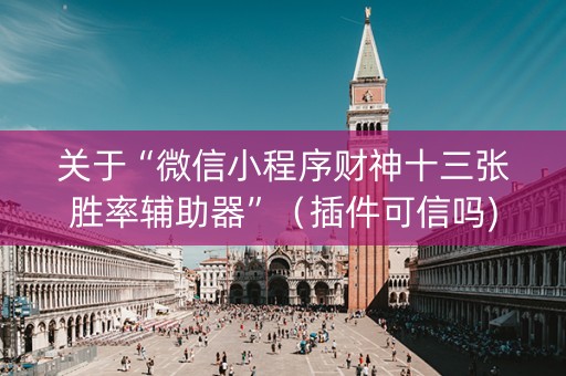 关于“微信小程序财神十三张胜率辅助器”（插件可信吗)