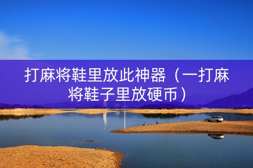 打麻将鞋里放此神器（一打麻将鞋子里放硬币）