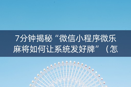 7分钟揭秘“微信小程序微乐麻将如何让系统发好牌”（怎么调胜率)