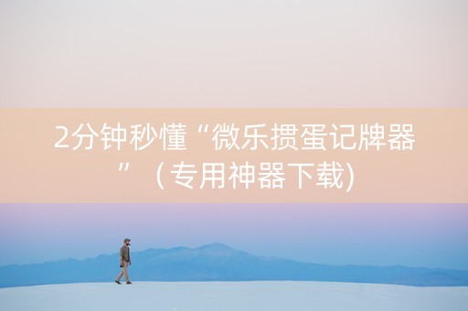 2分钟秒懂“微乐掼蛋记牌器”（专用神器下载)