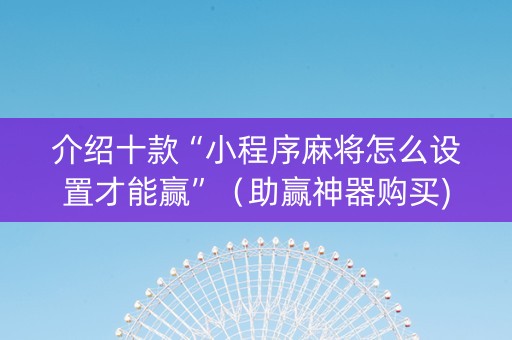 介绍十款“小程序麻将怎么设置才能赢”（助赢神器购买)