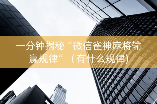 一分钟揭秘“微信雀神麻将输赢规律”（有什么规律)