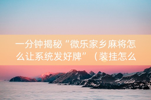 一分钟揭秘“微乐家乡麻将怎么让系统发好牌”（装挂怎么安装)