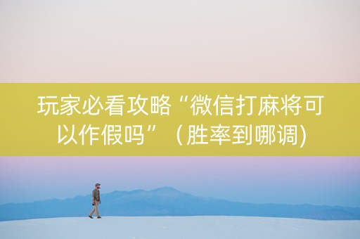玩家必看攻略“微信打麻将可以作假吗”（胜率到哪调)