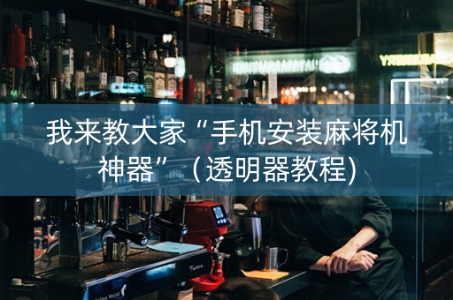 我来教大家“手机安装麻将机神器”（透明器教程)