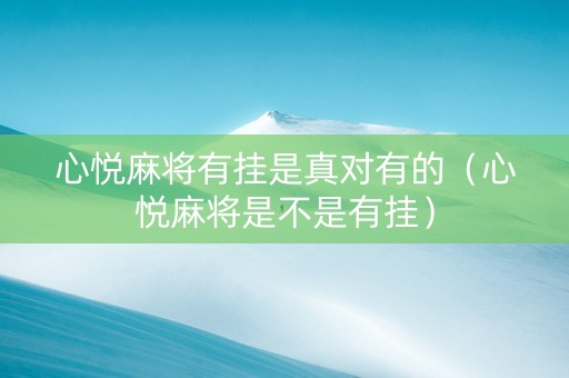 心悦麻将有挂是真对有的（心悦麻将是不是有挂）