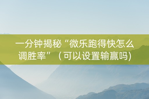 一分钟揭秘“微乐跑得快怎么调胜率”（可以设置输赢吗)
