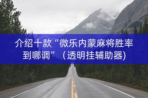 介绍十款“微乐内蒙麻将胜率到哪调”（透明挂辅助器)