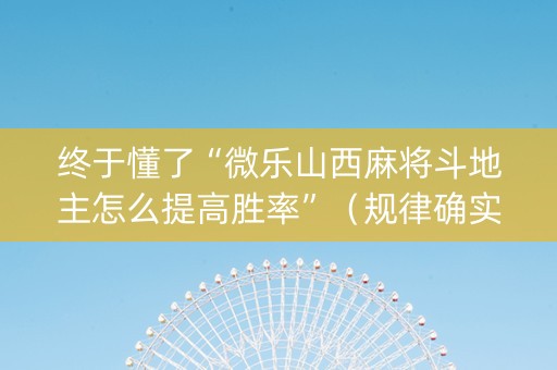 终于懂了“微乐山西麻将斗地主怎么提高胜率”（规律确实有挂)