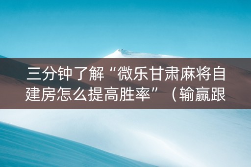 三分钟了解“微乐甘肃麻将自建房怎么提高胜率”（输赢跟id号有关系吗)