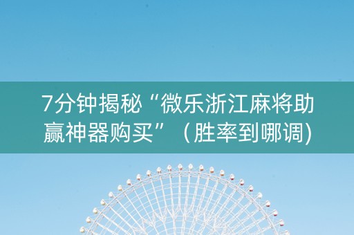 7分钟揭秘“微乐浙江麻将助赢神器购买”（胜率到哪调)
