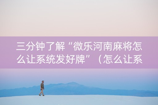 三分钟了解“微乐河南麻将怎么让系统发好牌”（怎么让系统给自己好牌)