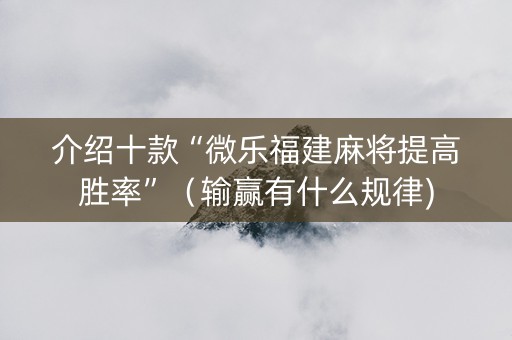介绍十款“微乐福建麻将提高胜率”（输赢有什么规律)