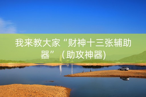 我来教大家“财神十三张辅助器”（助攻神器)