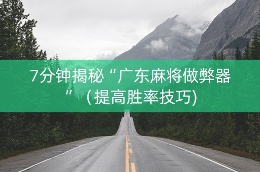 7分钟揭秘“广东麻将做弊器”（提高胜率技巧)