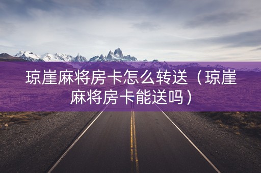 琼崖麻将房卡怎么转送（琼崖麻将房卡能送吗）
