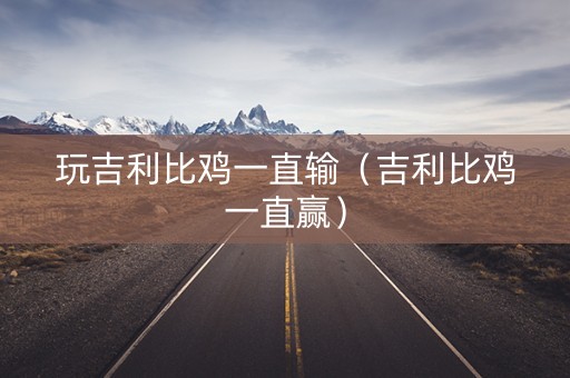 玩吉利比鸡一直输（吉利比鸡一直赢）